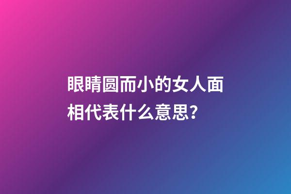 眼睛圆而小的女人面相代表什么意思？