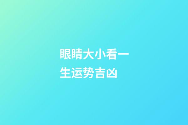 眼睛大小看一生运势吉凶