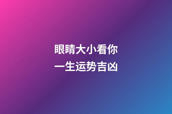 眼睛大小看你一生运势吉凶