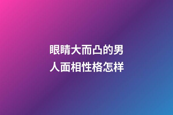 眼睛大而凸的男人面相性格怎样