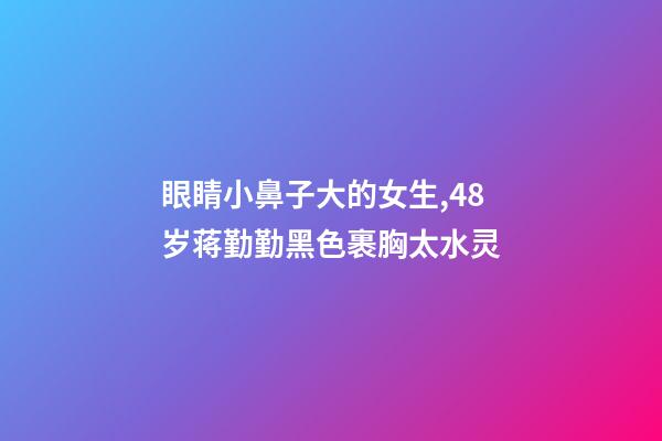 眼睛小鼻子大的女生,48岁蒋勤勤黑色裹胸太水灵-第1张-观点-玄机派