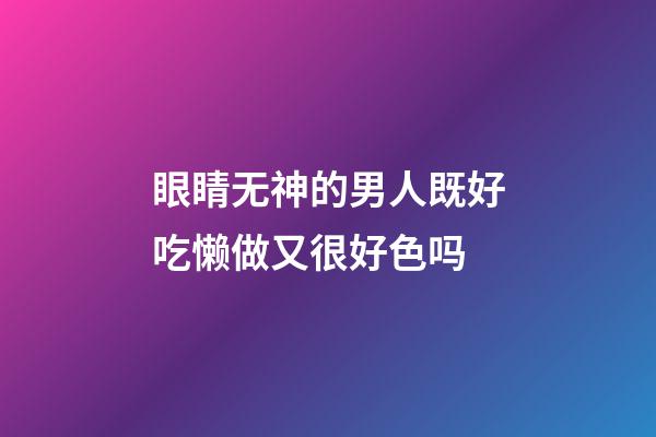 眼睛无神的男人既好吃懒做又很好色吗
