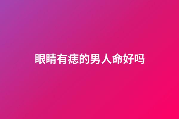 眼睛有痣的男人命好吗