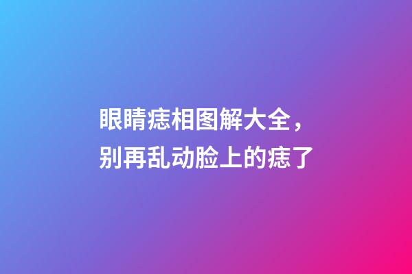 眼睛痣相图解大全，别再乱动脸上的痣了-第1张-观点-玄机派