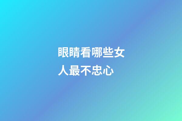 眼睛看哪些女人最不忠心