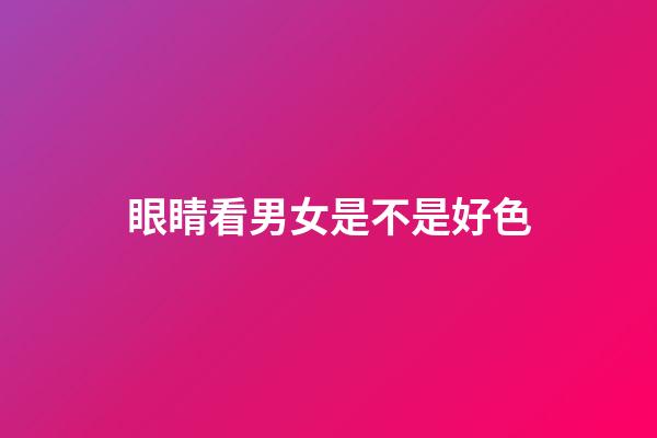 眼睛看男女是不是好色
