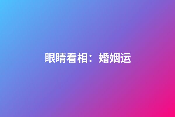 眼睛看相：婚姻运