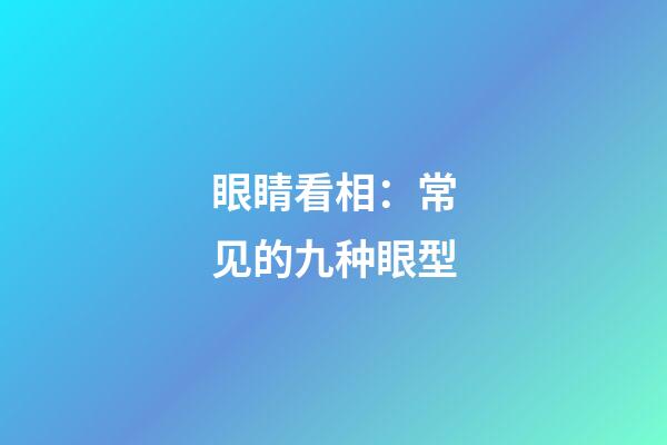 眼睛看相：常见的九种眼型