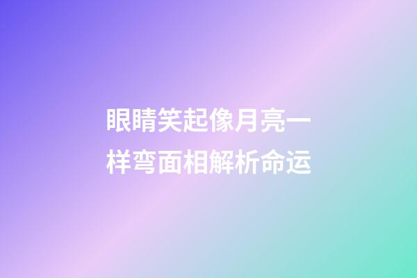眼睛笑起像月亮一样弯面相解析命运