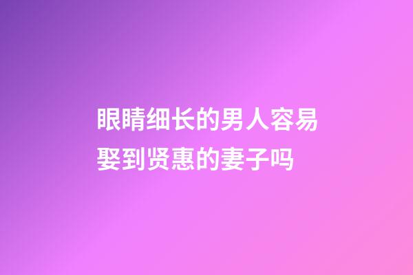 眼睛细长的男人容易娶到贤惠的妻子吗