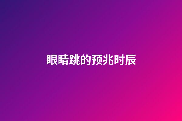 眼睛跳的预兆时辰