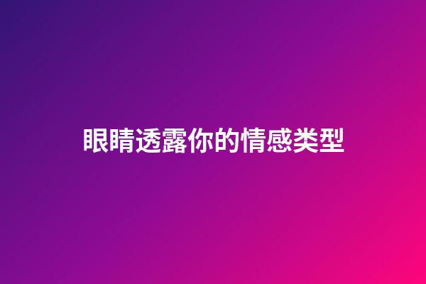 眼睛透露你的情感类型