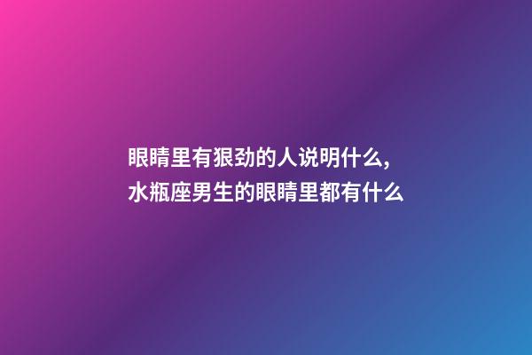 眼睛里有狠劲的人说明什么,水瓶座男生的眼睛里都有什么-第1张-观点-玄机派
