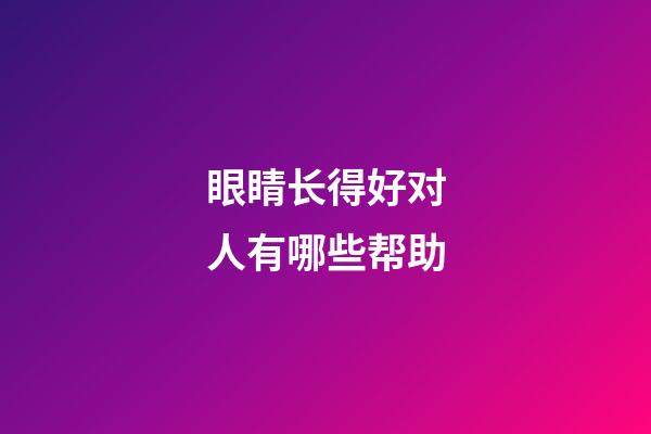 眼睛长得好对人有哪些帮助