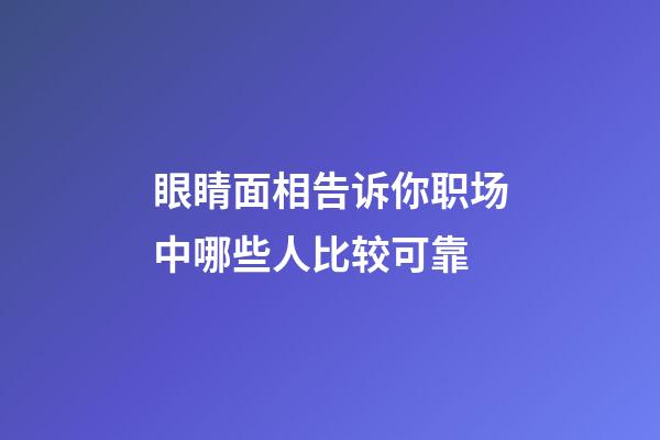 眼睛面相告诉你职场中哪些人比较可靠