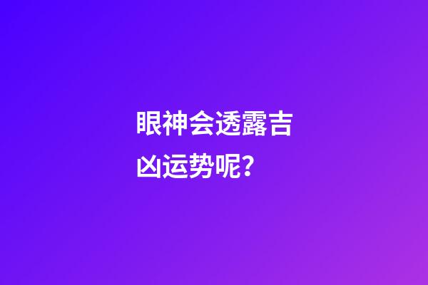 眼神会透露吉凶运势呢？