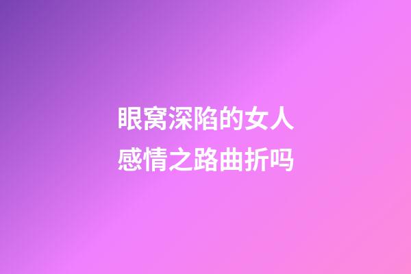 眼窝深陷的女人感情之路曲折吗
