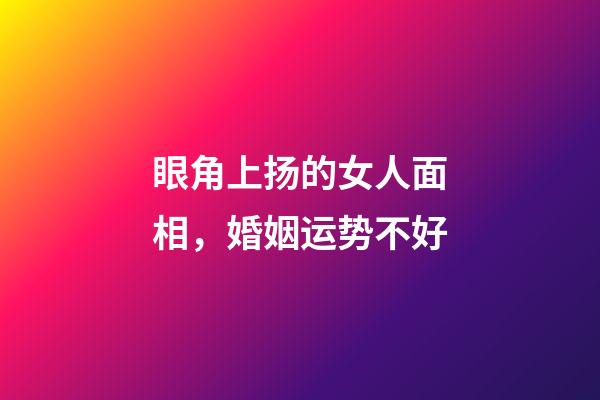 眼角上扬的女人面相，婚姻运势不好
