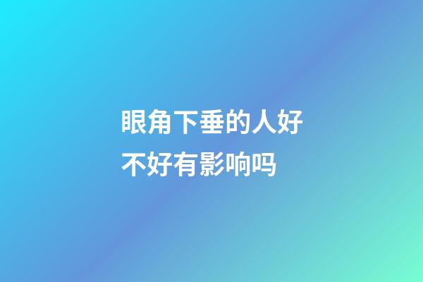 眼角下垂的人好不好有影响吗