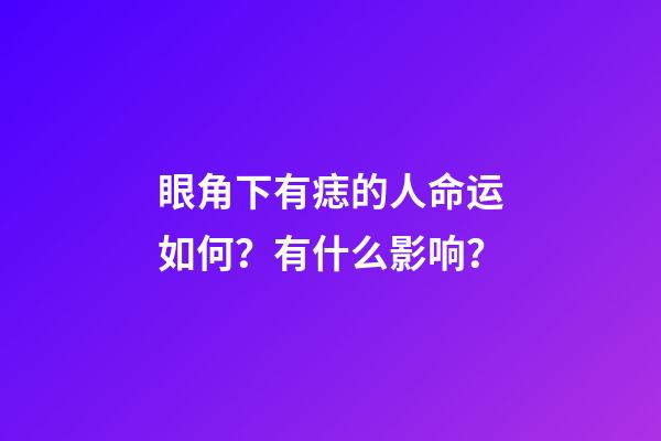 眼角下有痣的人命运如何？有什么影响？