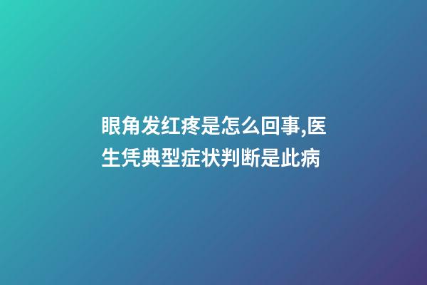 眼角发红疼是怎么回事,医生凭典型症状判断是此病-第1张-观点-玄机派