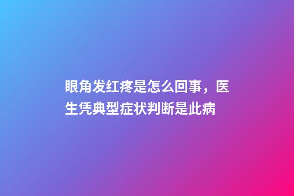 眼角发红疼是怎么回事，医生凭典型症状判断是此病-第1张-观点-玄机派