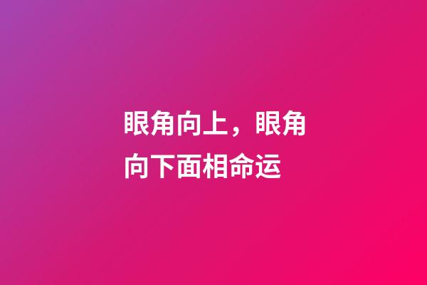 眼角向上，眼角向下面相命运