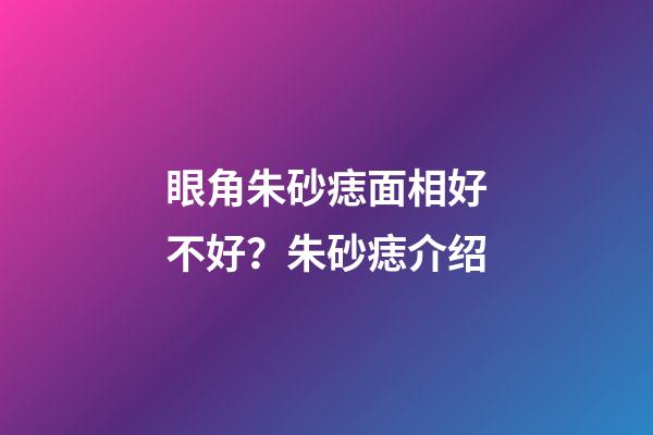 眼角朱砂痣面相好不好？朱砂痣介绍