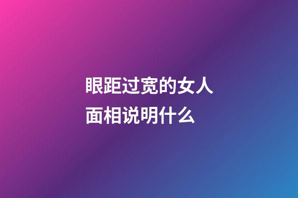 眼距过宽的女人面相说明什么