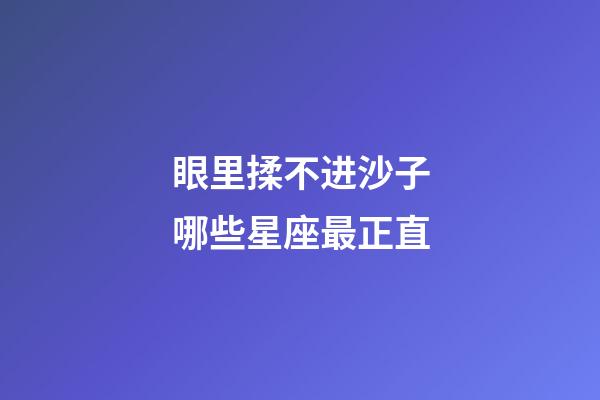 眼里揉不进沙子哪些星座最正直-第1张-星座运势-玄机派