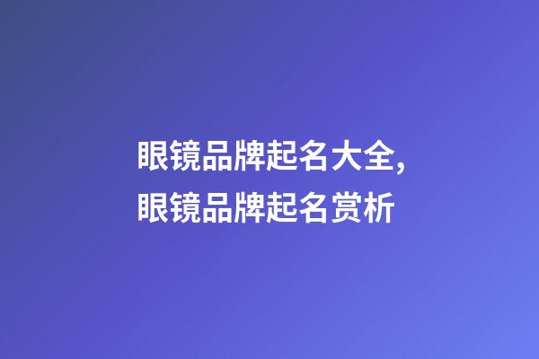 眼镜品牌起名大全,眼镜品牌起名赏析-第1张-商标起名-玄机派
