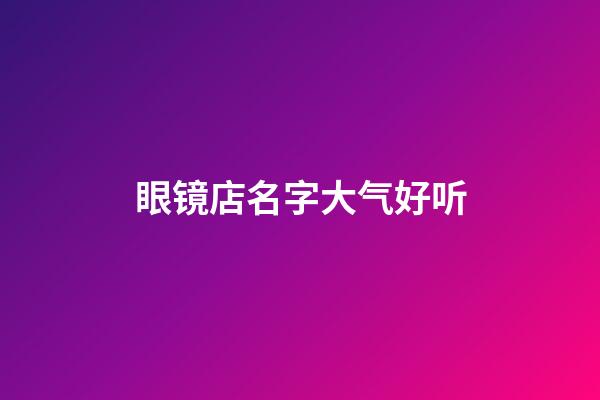 眼镜店名字大气好听