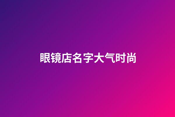 眼镜店名字大气时尚
