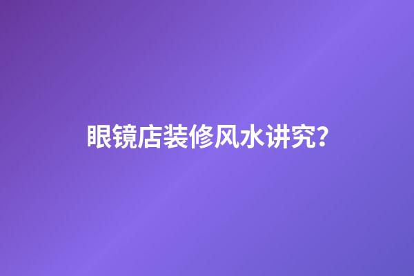 眼镜店装修风水讲究？