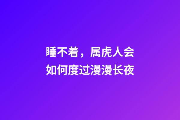 睡不着，属虎人会如何度过漫漫长夜