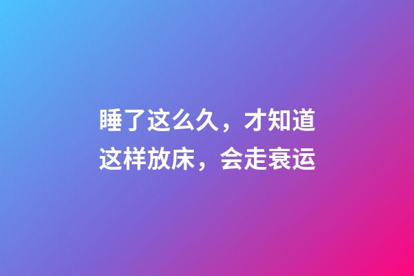 睡了这么久，才知道这样放床，会走衰运