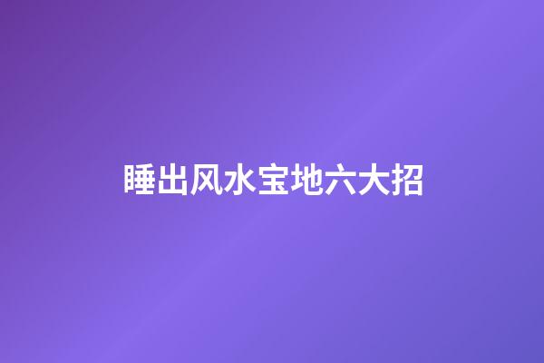 睡出风水宝地六大招