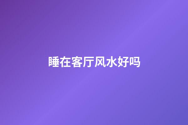 睡在客厅风水好吗