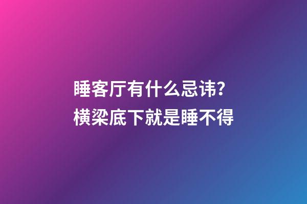 睡客厅有什么忌讳？横梁底下就是睡不得