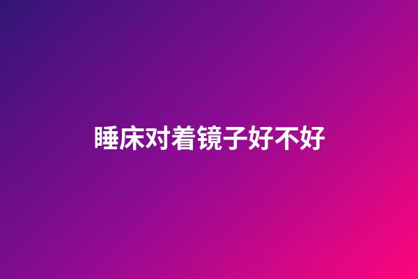 睡床对着镜子好不好