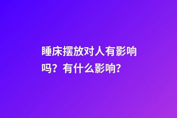 睡床摆放对人有影响吗？有什么影响？