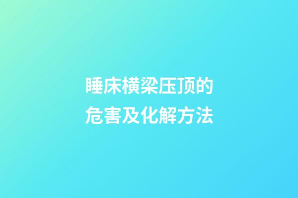 睡床横梁压顶的危害及化解方法