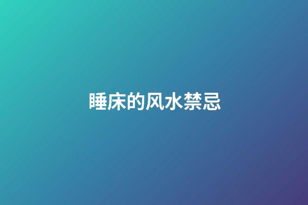 睡床的风水禁忌