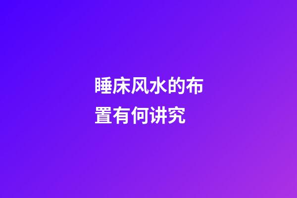 睡床风水的布置有何讲究?