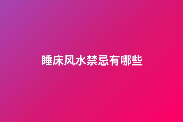 睡床风水禁忌有哪些