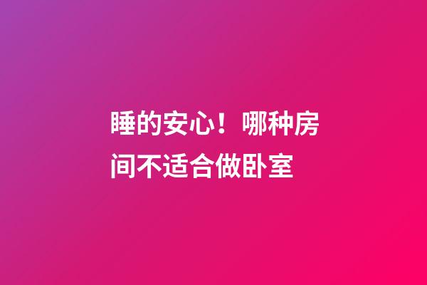 睡的安心！哪种房间不适合做卧室