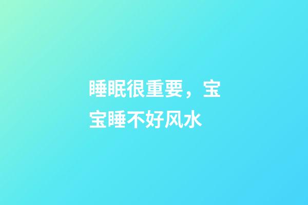 睡眠很重要，宝宝睡不好风水