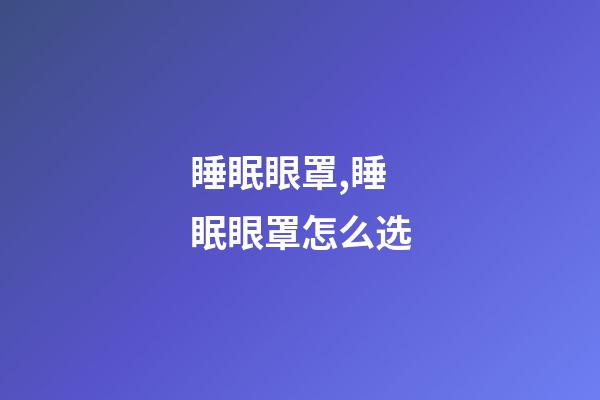 睡眠眼罩,睡眠眼罩怎么选-第1张-观点-玄机派
