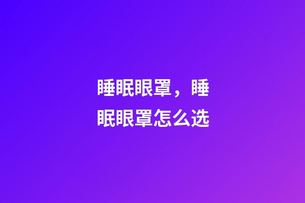 睡眠眼罩，睡眠眼罩怎么选-第1张-观点-玄机派