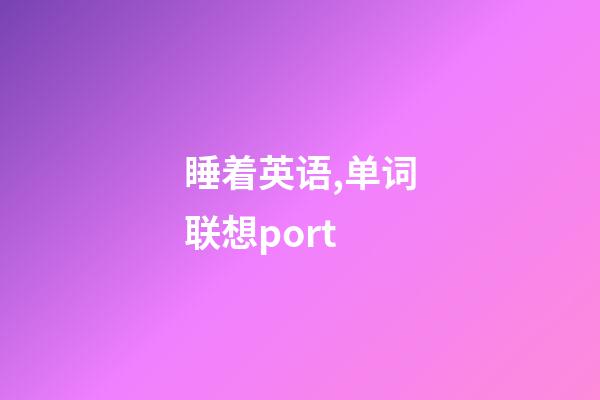 睡着英语,单词联想port-第1张-观点-玄机派